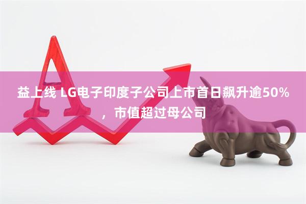 益上线 LG电子印度子公司上市首日飙升逾50%，市值超过母公司