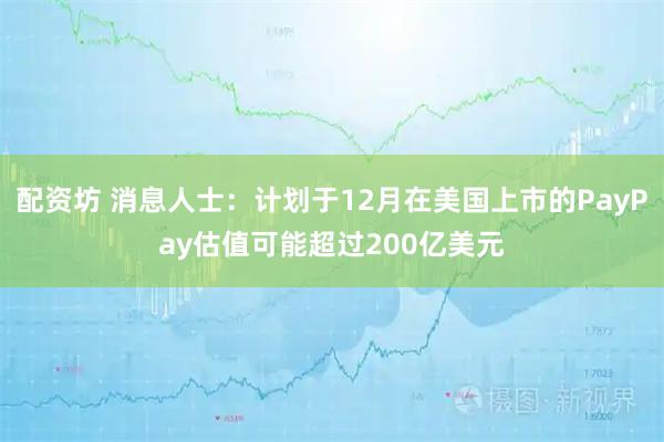 配资坊 消息人士：计划于12月在美国上市的PayPay估值可能超过200亿美元