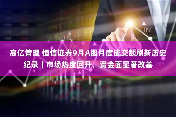 高亿管理 恒信证券9月A股月度成交额刷新历史纪录｜市场热度回升，资金面显著改善