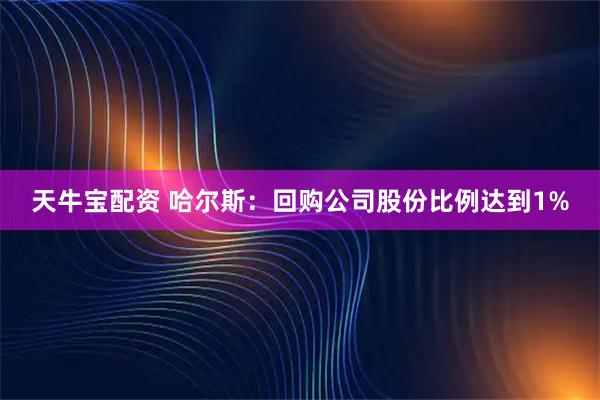 天牛宝配资 哈尔斯：回购公司股份比例达到1%