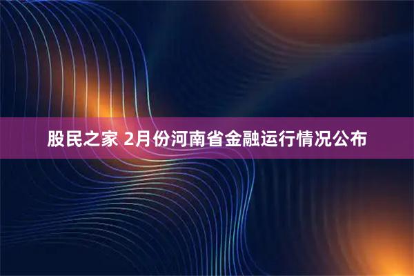 股民之家 2月份河南省金融运行情况公布