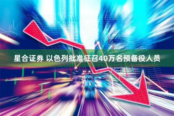 星合证券 以色列批准征召40万名预备役人员