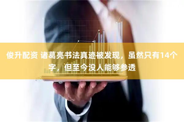 俊升配资 诸葛亮书法真迹被发现，虽然只有14个字，但至今没人能够参透