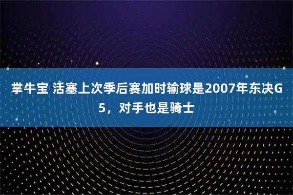 掌牛宝 活塞上次季后赛加时输球是2007年东决G5，对手也是骑士